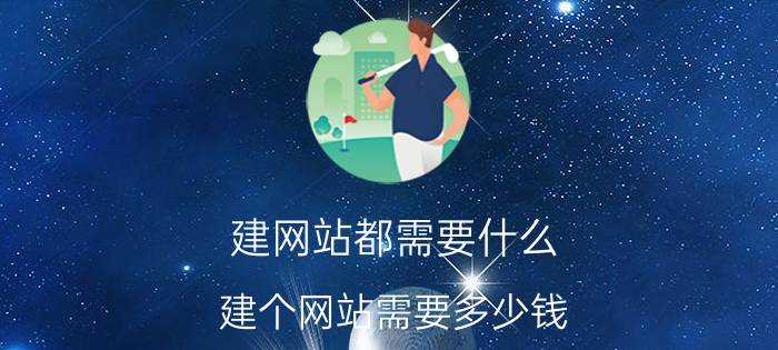 建网站都需要什么 建个网站需要多少钱，怎样才能选择一家专业的网络公司？